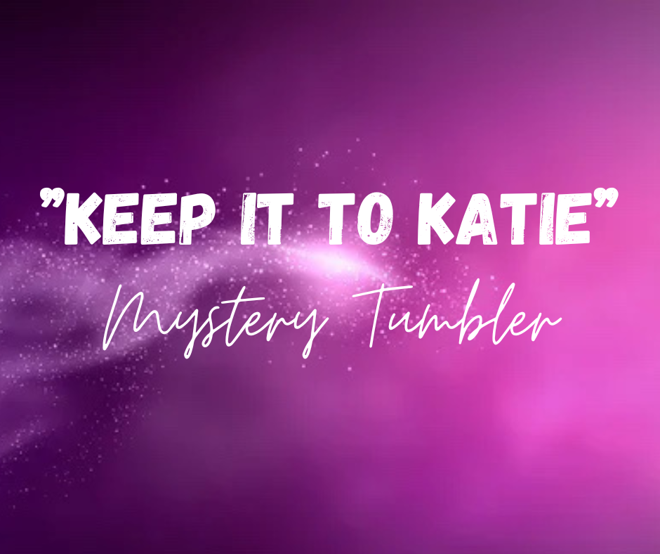 “KEEP IT TO KATIE’S PICK” MYSTERY TUMBLER
